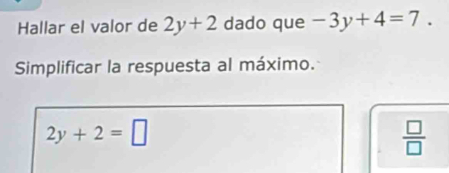 Hallar el valor de 2y+2 dado que -3y+4=7. 
Simplificar la respuesta al máximo.
2y+2=□
 □ /□  