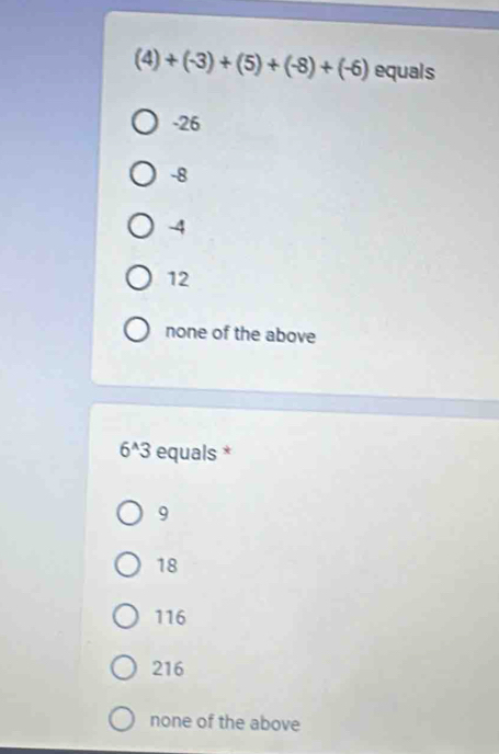 (4)+(-3)+(5)+(-8)+(-6) equals
-26
-8
-4
12
none of the above
6^(wedge)3 equals *
9
18
116
216
none of the above
