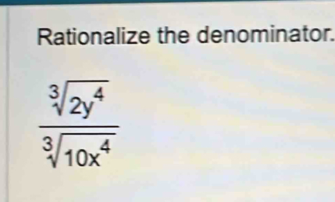 Rationalize the denominator.
 sqrt[3](2y^4)/sqrt[3](10x^4) 