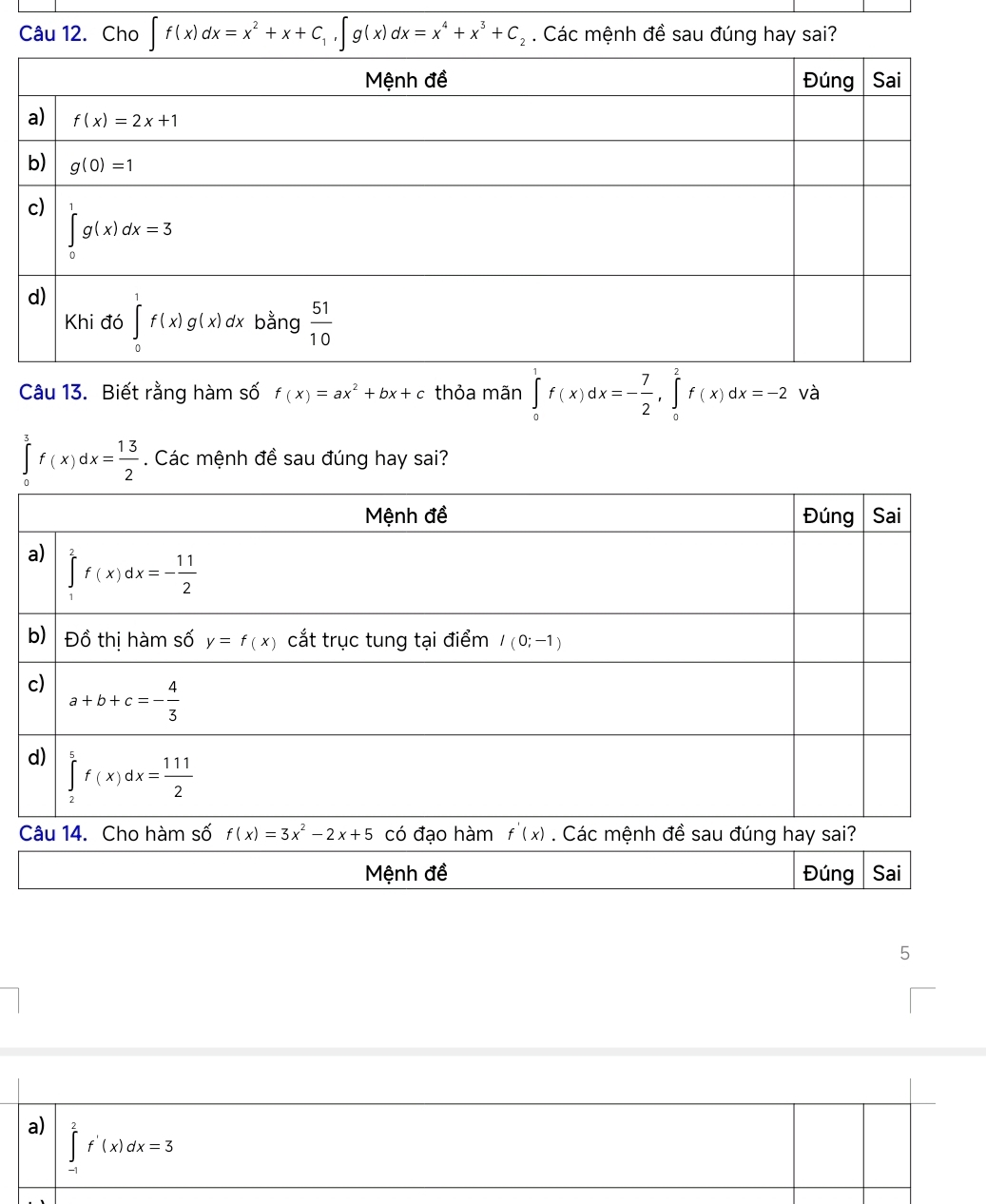 Cho ∈t f(x)dx=x^2+x+C_1,∈t g(x)dx=x^4+x^3+C_2. Các mệnh đề sau đúng hay sai?
Câu 13. Biết rằng hàm số f(x)=ax^2+bx+c thỏa mãn ∈tlimits _0^(1f(x)dx=-frac 7)2,∈tlimits _0^(2f(x)dx=-2 và
∈tlimits _0^3f(x)dx=frac 13)2. Các mệnh đề sau đúng hay sai?
Mệnh đề Đúng Sai
5