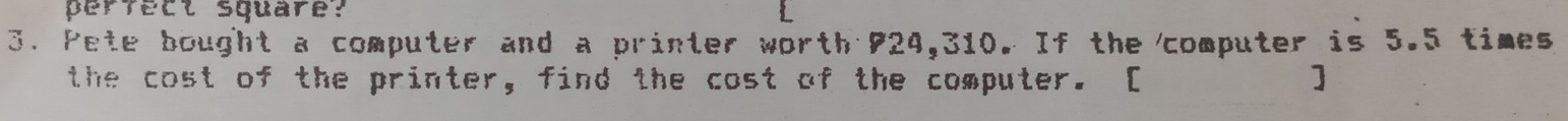 DerTEcI square: 
3. Peie bought a computer and a printer worth 824, 2310. If the 'computer is 5. 5 timed 
t he cost of the printer, find the cost of the compuler. D ]