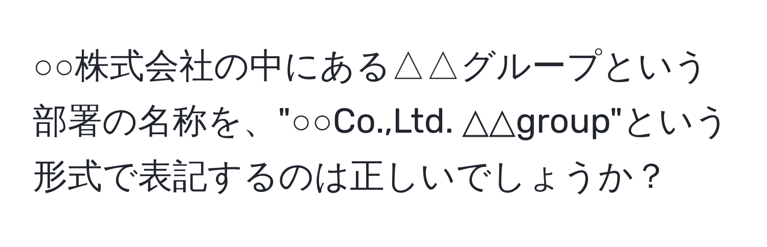 ○○株式会社の中にある△△グループという部署の名称を、"○○Co.,Ltd. △△group"という形式で表記するのは正しいでしょうか？