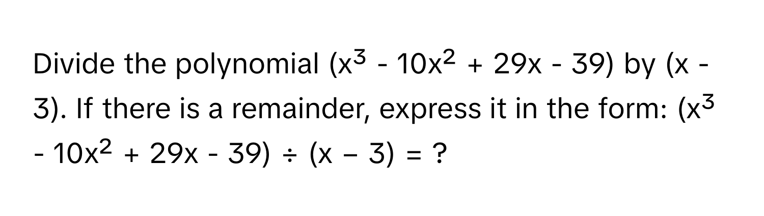 Divide the polynomial (x³ - 10x² + 29x - 39) by (x - 3). If there is a remainder, express it in the form: (x³ - 10x² + 29x - 39) ÷ (x − 3) = ?