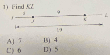 Find KL
5
9
1
L
J
K
A
19
A) 7 B) 4
C) 6 D) 5