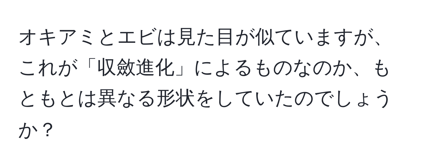 オキアミとエビは見た目が似ていますが、これが「収斂進化」によるものなのか、もともとは異なる形状をしていたのでしょうか？