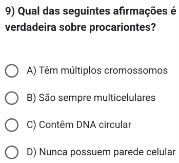 Qual das seguintes afirmações é
verdadeira sobre procariontes?
A) Têm múltiplos cromossomos
B) São sempre multicelulares
C) Contêm DNA circular
D) Nunca possuem parede celular