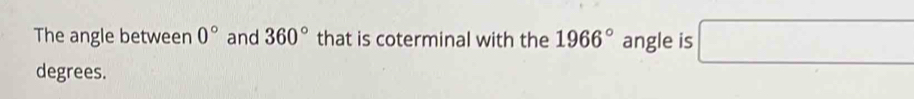 The angle between 0° and 360° that is coterminal with the 1966° angle is □
degrees.