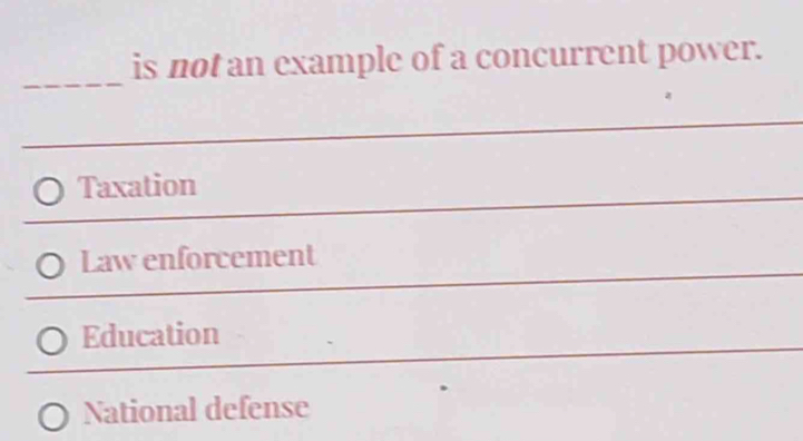 is not an example of a concurrent power.
_
Taxation
_
_
Law enforcement
Education
_
National defense