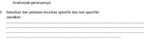 Analisislah peranannya! 
3. Sebutkan dan jelaskan imunitas spesifik dan non spesifik! 
Jawaban : 
_ 
_ 
_ 
_