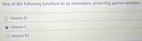 One of the following functions às an antioxidant, protecting against oxidation.
Vitamin D
Vitamin C
Vitamin B1