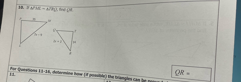 If △ PMLsim △ TRQ ,find QR.
11.
QR=
For Questions 11-16, determine how (if possible) the triangles can be pro