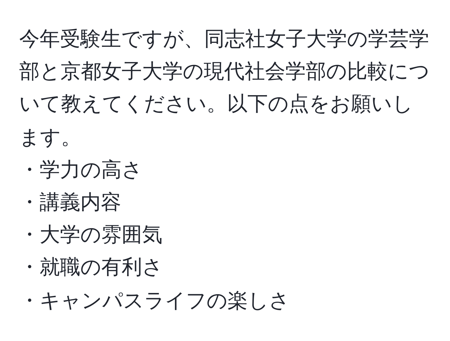 今年受験生ですが、同志社女子大学の学芸学部と京都女子大学の現代社会学部の比較について教えてください。以下の点をお願いします。  
・学力の高さ  
・講義内容  
・大学の雰囲気  
・就職の有利さ  
・キャンパスライフの楽しさ