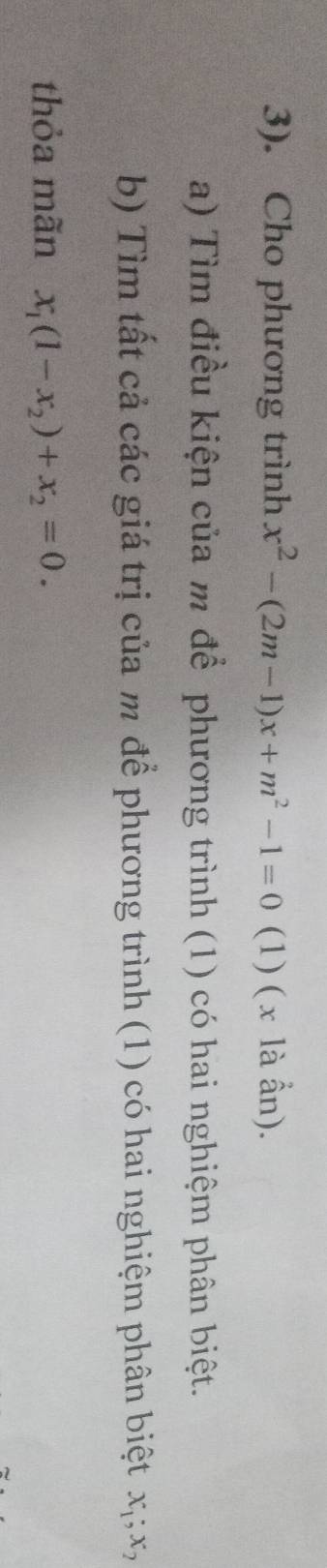 3). Cho phương trình x^2-(2m-1)x+m^2-1=0 (1) ( x là ẩn).
a) Tìm điều kiện của m để phương trình (1) có hai nghiệm phân biệt.
b) Tìm tất cả các giá trị của m để phương trình (1) có hai nghiệm phân biệt x_1; x_2
thỏa mãn x_1(1-x_2)+x_2=0.