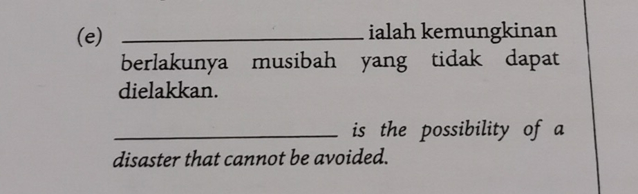 ialah kemungkinan 
berlakunya musibah yang tidak dapat 
dielakkan. 
_is the possibility of a 
disaster that cannot be avoided.