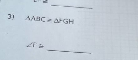 overline LT=
3) △ ABC≌ △ FGH
_
∠ F≌