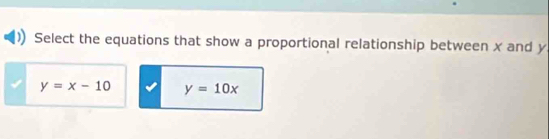 Select the equations that show a proportional relationship between x and y
y=x-10 y=10x