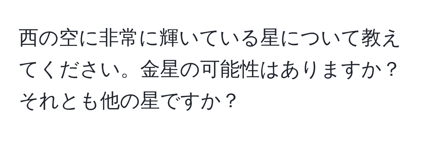 西の空に非常に輝いている星について教えてください。金星の可能性はありますか？それとも他の星ですか？