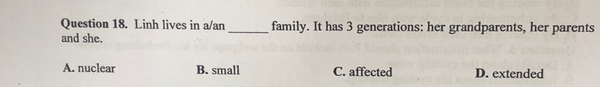 Linh lives in a/an_ family. It has 3 generations: her grandparents, her parents
and she.
A. nuclear B. small C. affected D. extended
