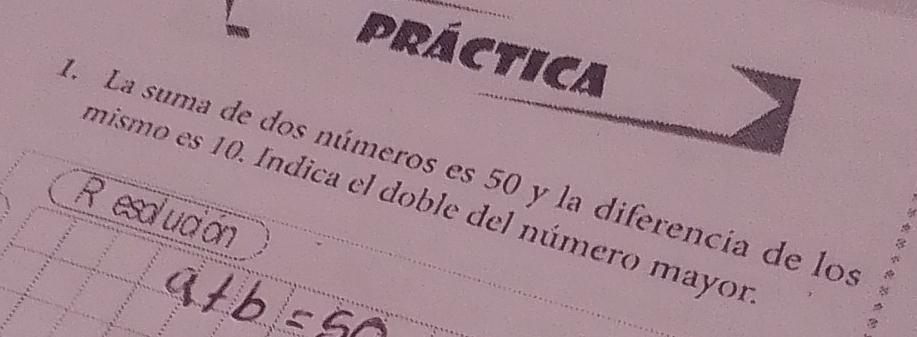 PRÁCTICA 
d. La suma de dos números es 50 y la diferencia de los 
mismo es 10. Indica el doble del número mayor 
R esolución