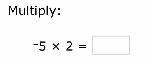 Multiply:
-5* 2=□