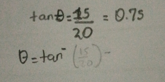 tan θ = 15/20 =0.75
θ =tan^-( 15/10 )-