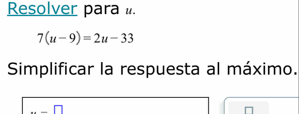 Resolver para .
7(u-9)=2u-33
Simplificar la respuesta al máximo.
y=□