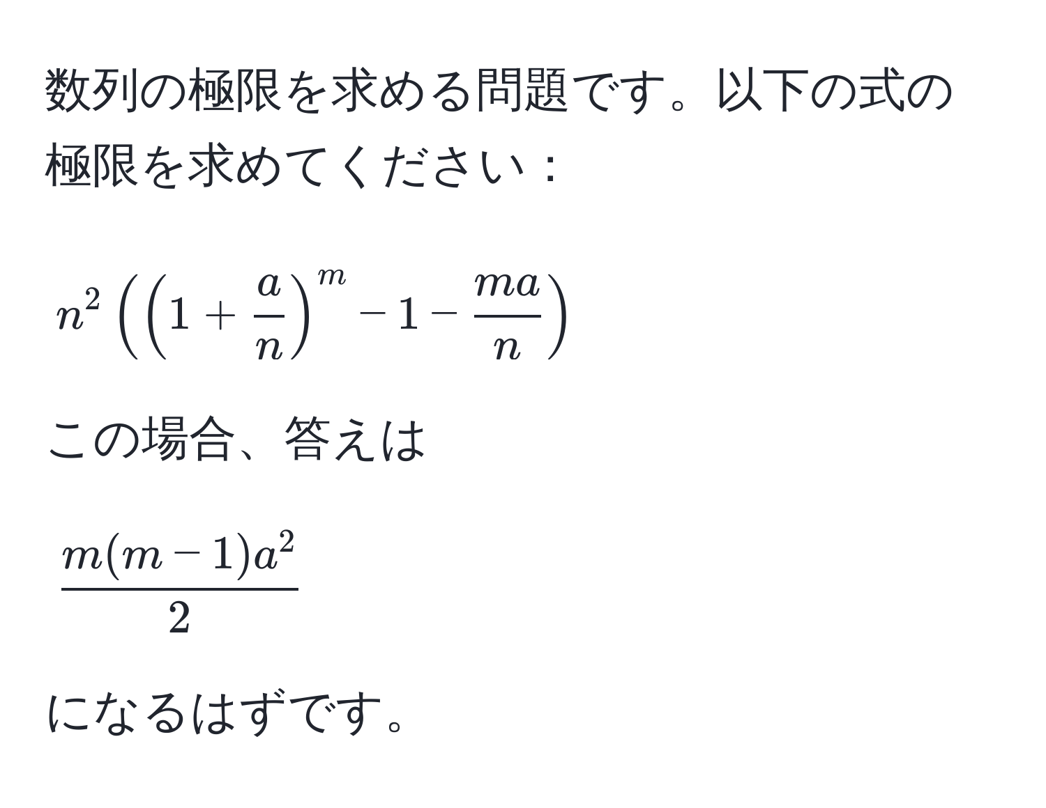 数列の極限を求める問題です。以下の式の極限を求めてください：  
$$n^(2( (1 + fraca)n)^m - 1 -  ma/n  )$$  
この場合、答えは  
$$fracm(m-1)a^22$$  
になるはずです。