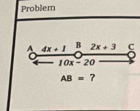 Problem
A 4x+1 B 2x+3 C
10x-20
AB=?