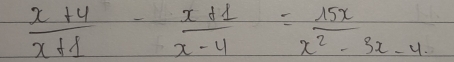  (x+4)/x+1 - (x+1)/x-4 = 15x/x^2-3x-4. 