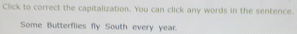 Click to correct the capitalization. You can click any words in the sentence. 
Some Butterflies fly South every year.