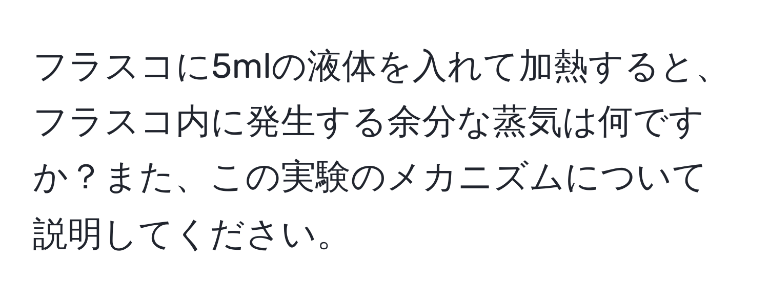 フラスコに5mlの液体を入れて加熱すると、フラスコ内に発生する余分な蒸気は何ですか？また、この実験のメカニズムについて説明してください。