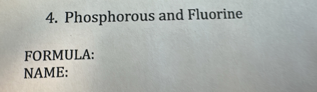 Phosphorous and Fluorine 
FORMULA: 
NAME: