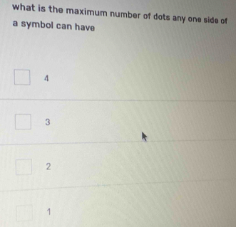 what is the maximum number of dots any one side of
a symbol can have
4
3
2
1