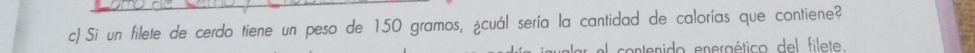Si un filete de cerdo tiene un peso de 150 gramos, ¿cuál sería la cantidad de calorías que contiene? 
n ratico del filet