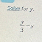 Solve for y.
 y/3 =x