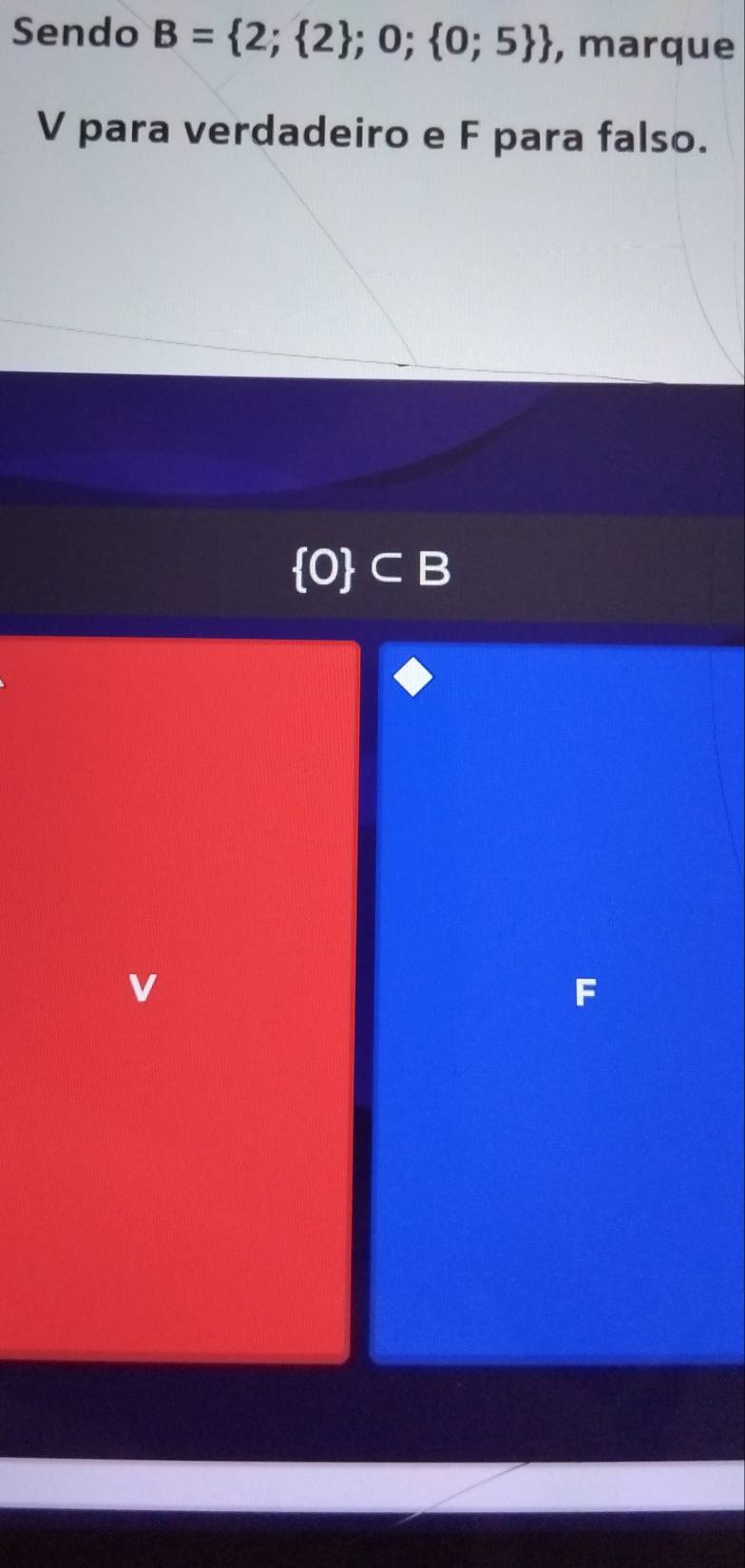 Sendo B= 2; 2 ;0; 0;5  , marque
V para verdadeiro e F para falso.
- ( 0 ⊂ [
v
F