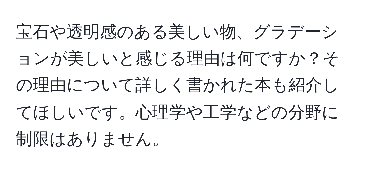 宝石や透明感のある美しい物、グラデーションが美しいと感じる理由は何ですか？その理由について詳しく書かれた本も紹介してほしいです。心理学や工学などの分野に制限はありません。