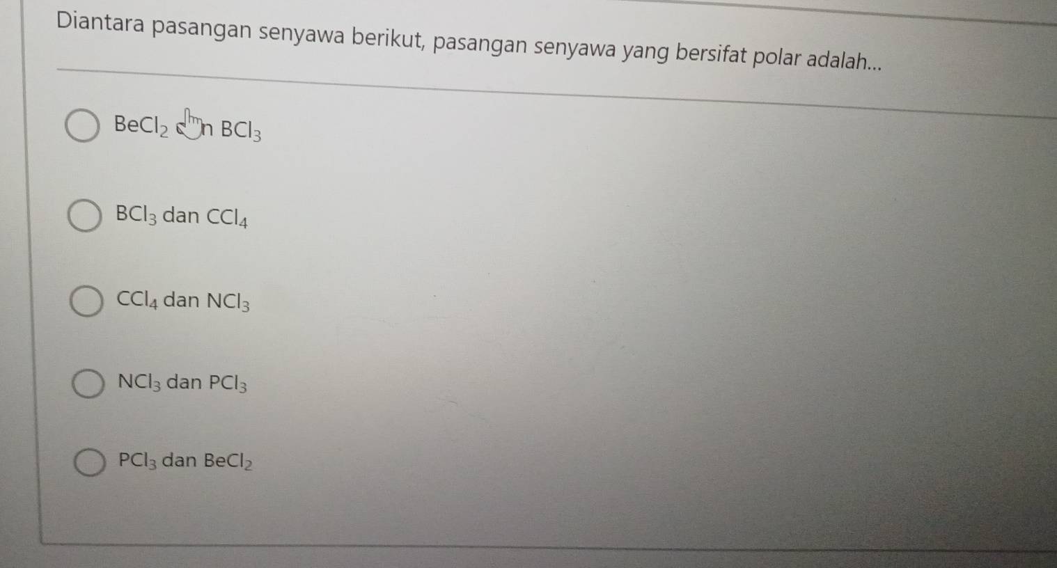 Diantara pasangan senyawa berikut, pasangan senyawa yang bersifat polar adalah...
BeCl_2e^(An)∩ BCl_3
BCl_3 dan CCl_4
CCl_4 dan NCl_3
NCl_3 dan PCl_3
PCl_3 dan BeCl_2