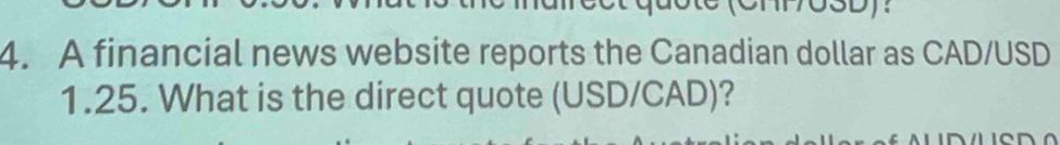 A financial news website reports the Canadian dollar as CAD/USD
1.25. What is the direct quote (USD/CAD)?