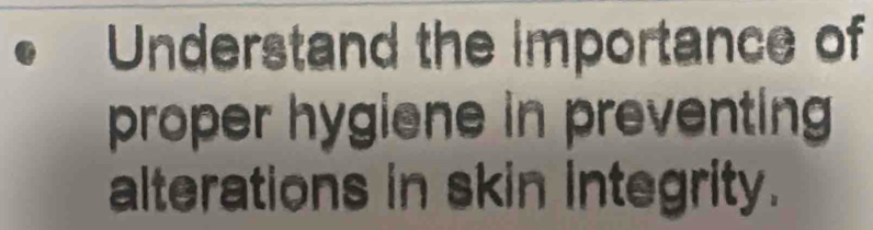 Understand the importance of 
proper hygiene in preventing 
alterations in skin integrity.