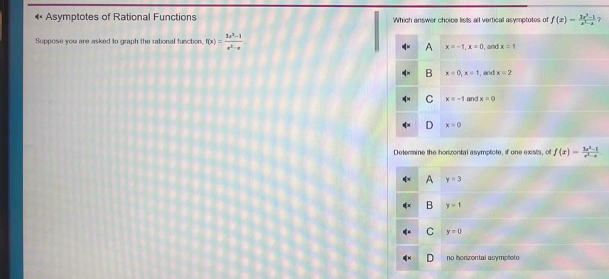 Asymptotes of Rational Functions Which answer choice lists all vertical asymptotes of f(x)= (3x^2-1)/x^3-x  ?
Suppose you are asked to graph the rational function, f(x)= (3x^2-1)/x^3-x .
Determine the horizontal asymptote, if one exists, of f(x)= (3x^2-1)/x^2-x 