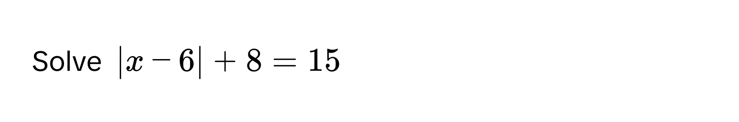 Solve $|x-6|+8=15$