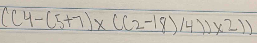 ((4-(5+7)* ((2-18)/4))* 2))