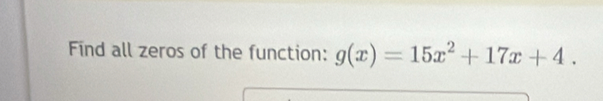 Find all zeros of the function: g(x)=15x^2+17x+4.