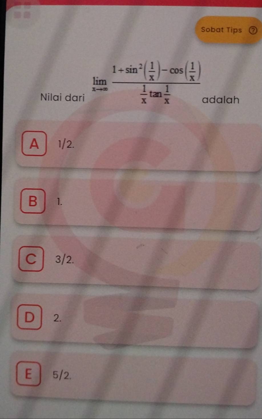 Sobat Tips
limlimits _xto ∈fty frac 1+sin^2( 1/x )-cos ( 1/x ) 1/x tan  1/x 
Nilai dari adalah
A 1/2.
B 1.
C 3/2.
D 2.
E 5/2.