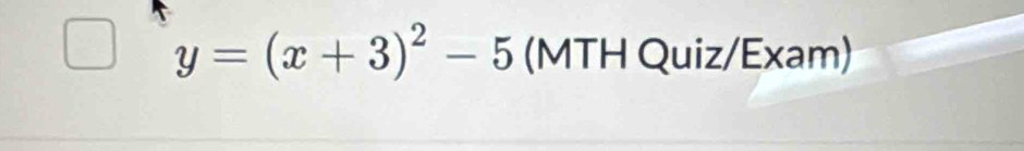 y=(x+3)^2-5 (MTH Quiz/Exam)