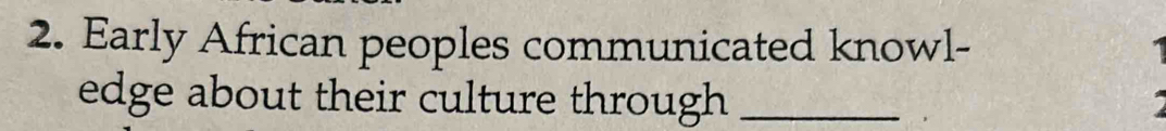 Early African peoples communicated knowl- 

edge about their culture through_