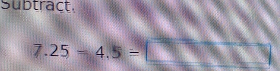 Subtract.
7.25=4.5=□