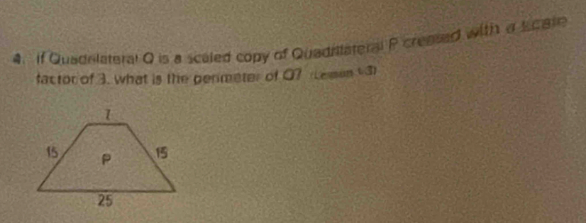 If Quadnlateral Q is a scaled copy of Quadrilateral P creased with a Lcare 
factor of 3. what is the penmeter of Q? (Lemen 13)