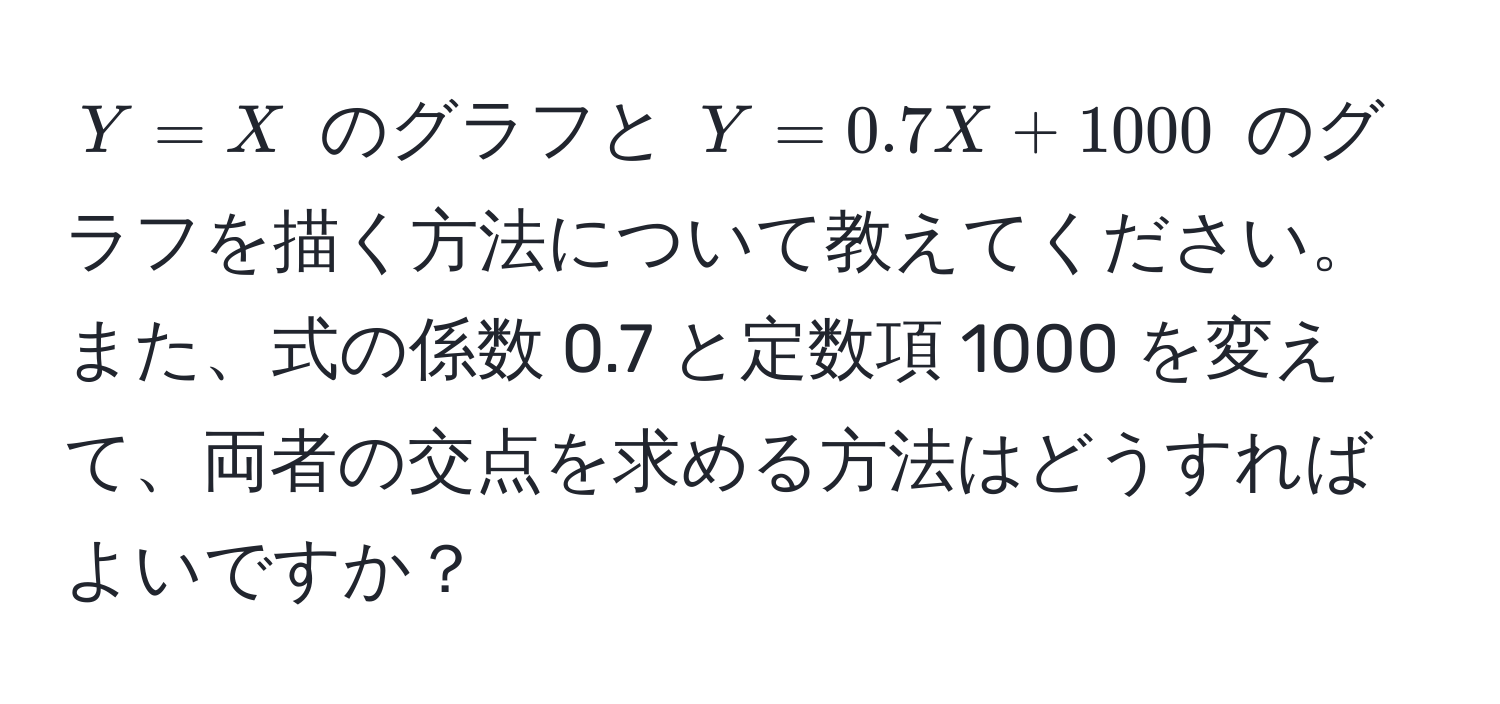 $Y = X$ のグラフと $Y = 0.7X + 1000$ のグラフを描く方法について教えてください。また、式の係数 0.7 と定数項 1000 を変えて、両者の交点を求める方法はどうすればよいですか？